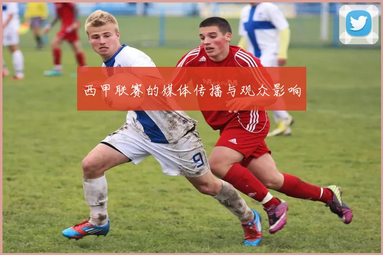 西甲联赛的媒体传播与观众影响