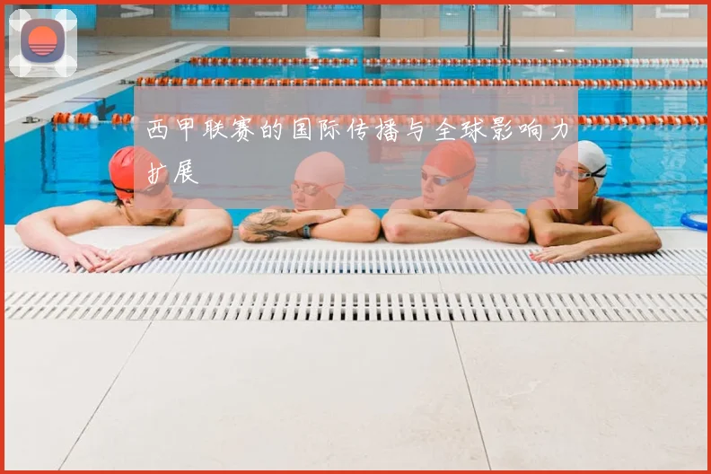 西甲联赛的国际传播与全球影响力扩展