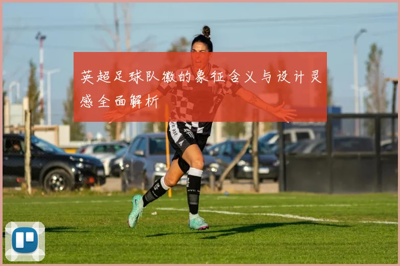 英超足球队徽的象征含义与设计灵感全面解析