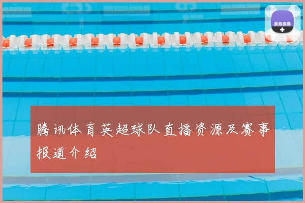 腾讯体育英超球队直播资源及赛事报道介绍