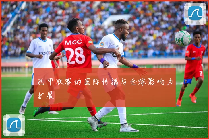 西甲联赛的国际传播与全球影响力扩展